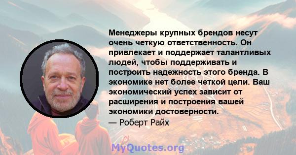 Менеджеры крупных брендов несут очень четкую ответственность. Он привлекает и поддержает талантливых людей, чтобы поддерживать и построить надежность этого бренда. В экономике нет более четкой цели. Ваш экономический