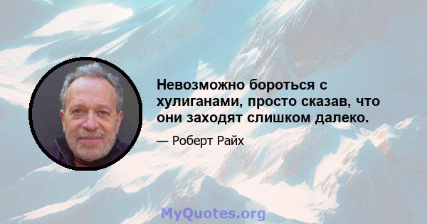 Невозможно бороться с хулиганами, просто сказав, что они заходят слишком далеко.