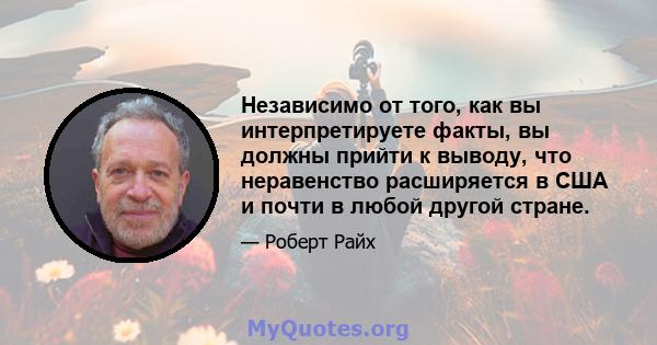 Независимо от того, как вы интерпретируете факты, вы должны прийти к выводу, что неравенство расширяется в США и почти в любой другой стране.