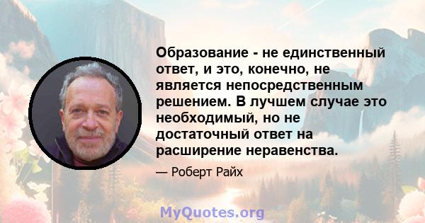 Образование - не единственный ответ, и это, конечно, не является непосредственным решением. В лучшем случае это необходимый, но не достаточный ответ на расширение неравенства.