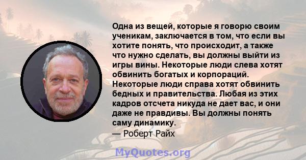 Одна из вещей, которые я говорю своим ученикам, заключается в том, что если вы хотите понять, что происходит, а также что нужно сделать, вы должны выйти из игры вины. Некоторые люди слева хотят обвинить богатых и