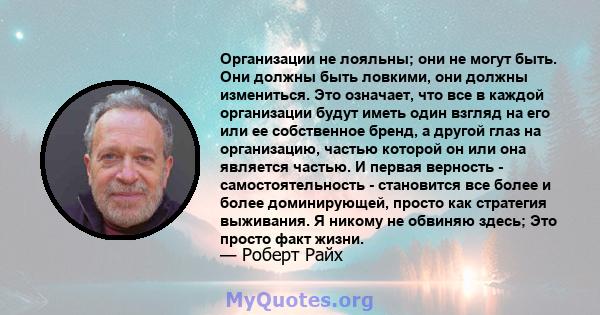 Организации не лояльны; они не могут быть. Они должны быть ловкими, они должны измениться. Это означает, что все в каждой организации будут иметь один взгляд на его или ее собственное бренд, а другой глаз на