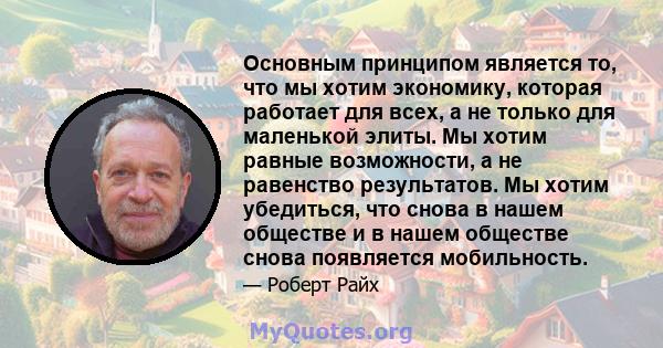 Основным принципом является то, что мы хотим экономику, которая работает для всех, а не только для маленькой элиты. Мы хотим равные возможности, а не равенство результатов. Мы хотим убедиться, что снова в нашем обществе 