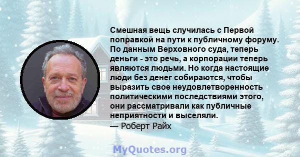 Смешная вещь случилась с Первой поправкой на пути к публичному форуму. По данным Верховного суда, теперь деньги - это речь, а корпорации теперь являются людьми. Но когда настоящие люди без денег собираются, чтобы