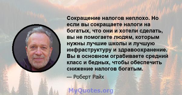 Сокращение налогов неплохо. Но если вы сокращаете налоги на богатых, что они и хотели сделать, вы не помогаете людям, которым нужны лучшие школы и лучшую инфраструктуру и здравоохранение. Вы в основном ограбиваете