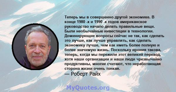 Теперь мы в совершенно другой экономике. В конце 1980 -х и 1990 -х годов американское руководство начало делать правильные вещи. Были необычайные инвестиции в технологии. Доминирующие вопросы сейчас не так, как сделать