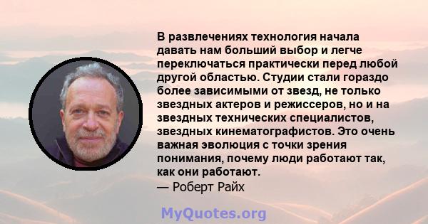 В развлечениях технология начала давать нам больший выбор и легче переключаться практически перед любой другой областью. Студии стали гораздо более зависимыми от звезд, не только звездных актеров и режиссеров, но и на