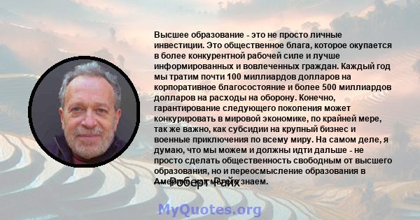 Высшее образование - это не просто личные инвестиции. Это общественное блага, которое окупается в более конкурентной рабочей силе и лучше информированных и вовлеченных граждан. Каждый год мы тратим почти 100 миллиардов