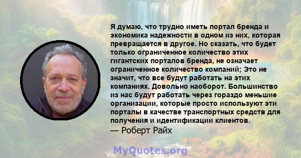 Я думаю, что трудно иметь портал бренда и экономика надежности в одном из них, которая превращается в другое. Но сказать, что будет только ограниченное количество этих гигантских порталов бренда, не означает