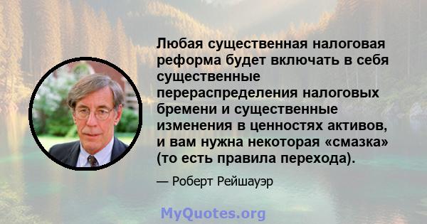 Любая существенная налоговая реформа будет включать в себя существенные перераспределения налоговых бремени и существенные изменения в ценностях активов, и вам нужна некоторая «смазка» (то есть правила перехода).