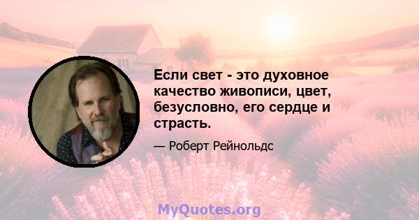 Если свет - это духовное качество живописи, цвет, безусловно, его сердце и страсть.