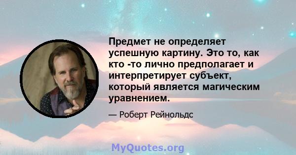 Предмет не определяет успешную картину. Это то, как кто -то лично предполагает и интерпретирует субъект, который является магическим уравнением.