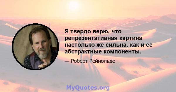 Я твердо верю, что репрезентативная картина настолько же сильна, как и ее абстрактные компоненты.