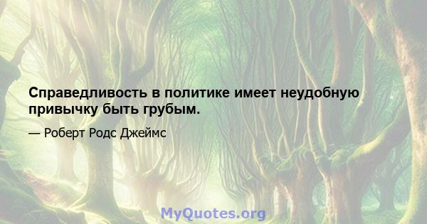 Справедливость в политике имеет неудобную привычку быть грубым.