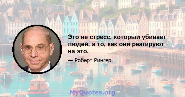 Это не стресс, который убивает людей, а то, как они реагируют на это.