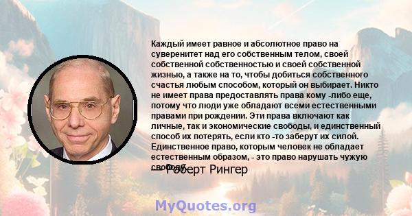 Каждый имеет равное и абсолютное право на суверенитет над его собственным телом, своей собственной собственностью и своей собственной жизнью, а также на то, чтобы добиться собственного счастья любым способом, который он 