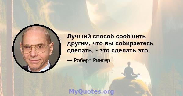 Лучший способ сообщить другим, что вы собираетесь сделать, - это сделать это.