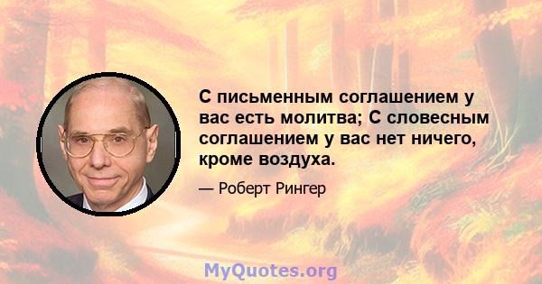 С письменным соглашением у вас есть молитва; С словесным соглашением у вас нет ничего, кроме воздуха.