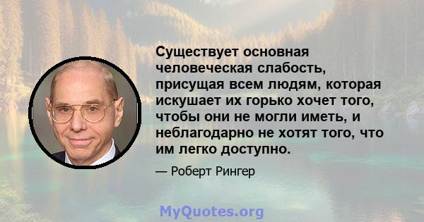 Существует основная человеческая слабость, присущая всем людям, которая искушает их горько хочет того, чтобы они не могли иметь, и неблагодарно не хотят того, что им легко доступно.