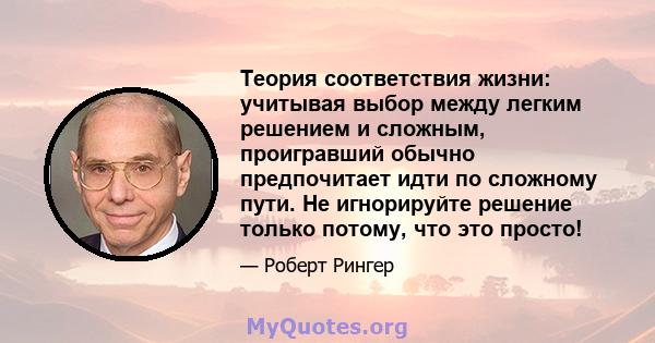 Теория соответствия жизни: учитывая выбор между легким решением и сложным, проигравший обычно предпочитает идти по сложному пути. Не игнорируйте решение только потому, что это просто!