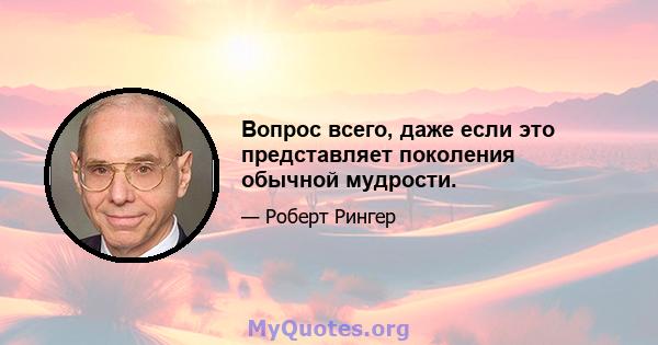 Вопрос всего, даже если это представляет поколения обычной мудрости.