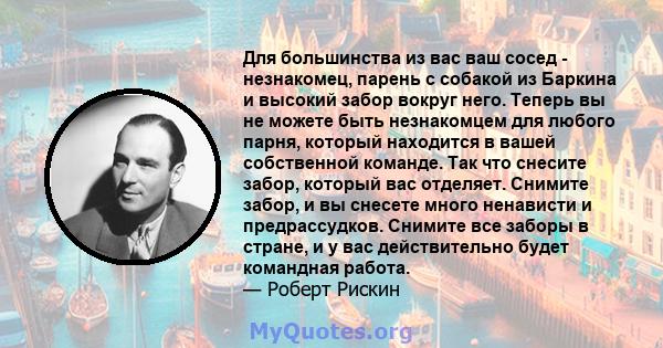 Для большинства из вас ваш сосед - незнакомец, парень с собакой из Баркина и высокий забор вокруг него. Теперь вы не можете быть незнакомцем для любого парня, который находится в вашей собственной команде. Так что