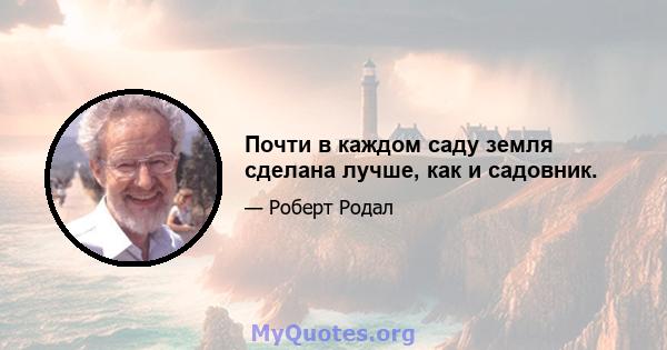 Почти в каждом саду земля сделана лучше, как и садовник.