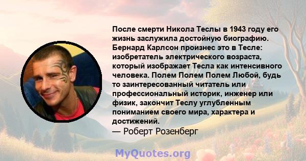 После смерти Никола Теслы в 1943 году его жизнь заслужила достойную биографию. Бернард Карлсон произнес это в Тесле: изобретатель электрического возраста, который изображает Тесла как интенсивного человека. Полем Полем