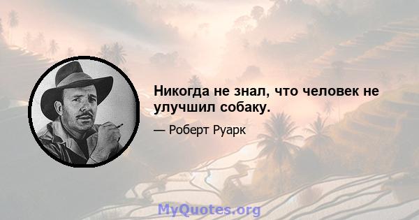 Никогда не знал, что человек не улучшил собаку.