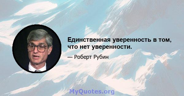 Единственная уверенность в том, что нет уверенности.