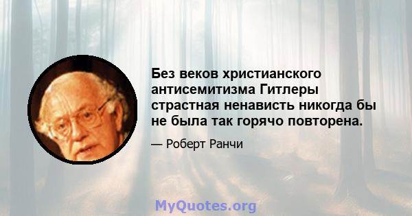 Без веков христианского антисемитизма Гитлеры страстная ненависть никогда бы не была так горячо повторена.