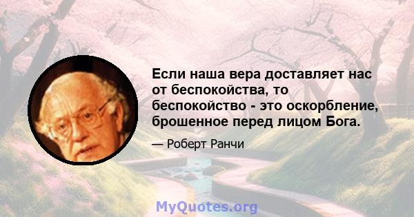 Если наша вера доставляет нас от беспокойства, то беспокойство - это оскорбление, брошенное перед лицом Бога.