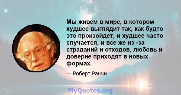 Мы живем в мире, в котором худшее выглядит так, как будто это произойдет, и худшее часто случается, и все же из -за страданий и отходов, любовь и доверие приходят в новых формах.