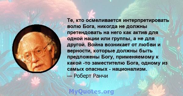 Те, кто осмеливается интерпретировать волю Бога, никогда не должны претендовать на него как актив для одной нации или группы, а не для другой. Война возникает от любви и верности, которые должны быть предложены Богу,