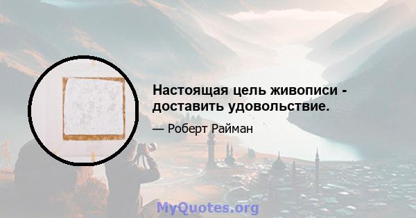 Настоящая цель живописи - доставить удовольствие.