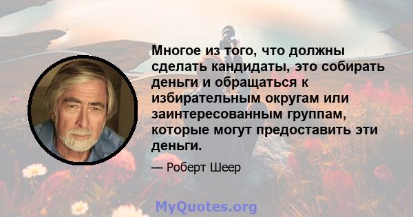 Многое из того, что должны сделать кандидаты, это собирать деньги и обращаться к избирательным округам или заинтересованным группам, которые могут предоставить эти деньги.