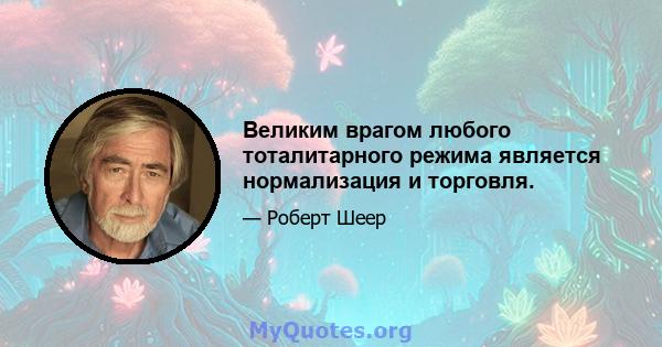 Великим врагом любого тоталитарного режима является нормализация и торговля.