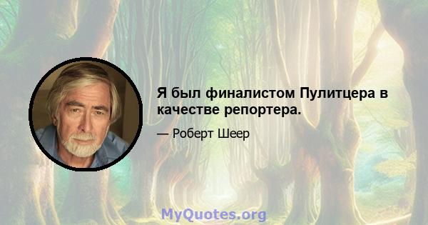 Я был финалистом Пулитцера в качестве репортера.