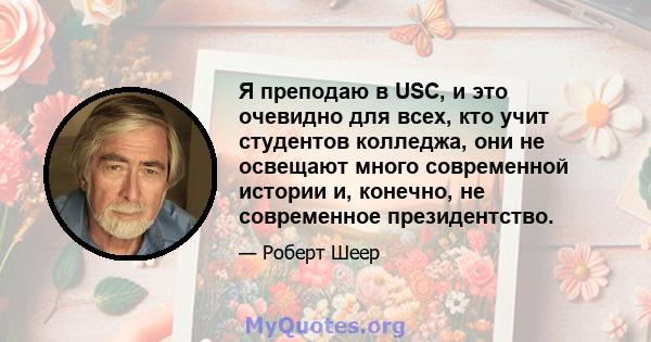 Я преподаю в USC, и это очевидно для всех, кто учит студентов колледжа, они не освещают много современной истории и, конечно, не современное президентство.