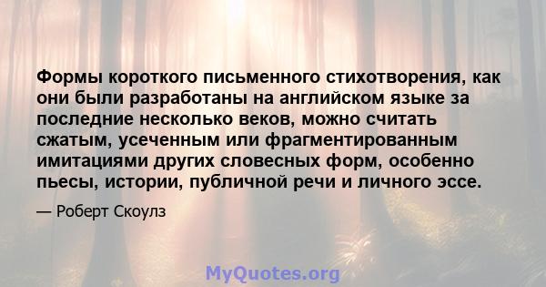 Формы короткого письменного стихотворения, как они были разработаны на английском языке за последние несколько веков, можно считать сжатым, усеченным или фрагментированным имитациями других словесных форм, особенно