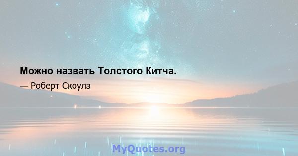 Можно назвать Толстого Китча.