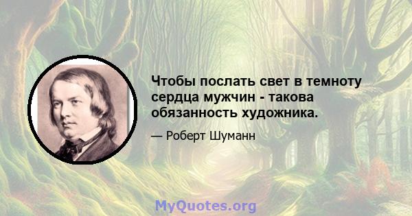 Чтобы послать свет в темноту сердца мужчин - такова обязанность художника.