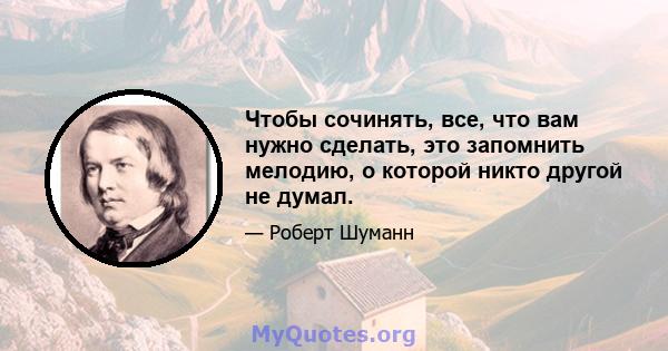 Чтобы сочинять, все, что вам нужно сделать, это запомнить мелодию, о которой никто другой не думал.