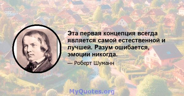 Эта первая концепция всегда является самой естественной и лучшей. Разум ошибается, эмоции никогда.