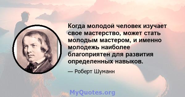 Когда молодой человек изучает свое мастерство, может стать молодым мастером, и именно молодежь наиболее благоприятен для развития определенных навыков.