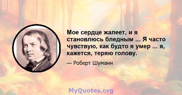 Мое сердце жалеет, и я становлюсь бледным ... Я часто чувствую, как будто я умер ... я, кажется, теряю голову.