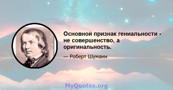 Основной признак гениальности - не совершенство, а оригинальность.