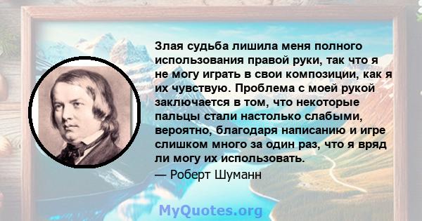 Злая судьба лишила меня полного использования правой руки, так что я не могу играть в свои композиции, как я их чувствую. Проблема с моей рукой заключается в том, что некоторые пальцы стали настолько слабыми, вероятно,