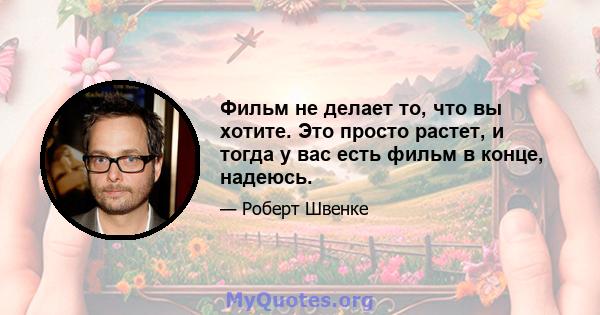 Фильм не делает то, что вы хотите. Это просто растет, и тогда у вас есть фильм в конце, надеюсь.