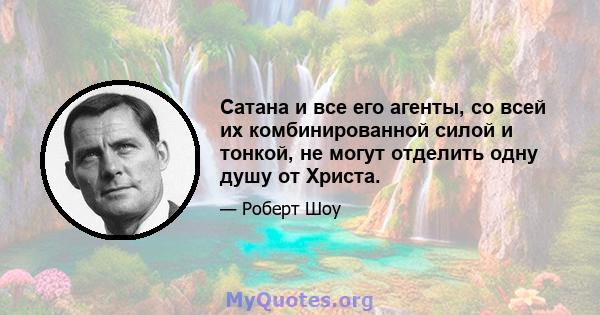 Сатана и все его агенты, со всей их комбинированной силой и тонкой, не могут отделить одну душу от Христа.